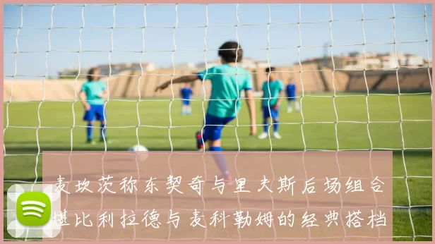 麦坎茨称东契奇与里夫斯后场组合堪比利拉德与麦科勒姆的经典搭档