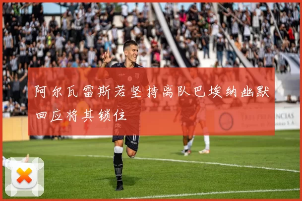 阿尔瓦雷斯若坚持离队巴埃纳幽默回应将其锁住
