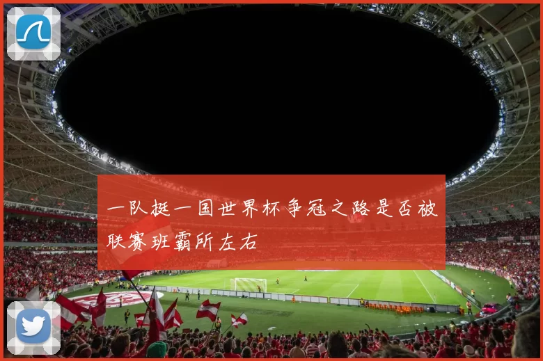 一队挺一国世界杯争冠之路是否被联赛班霸所左右